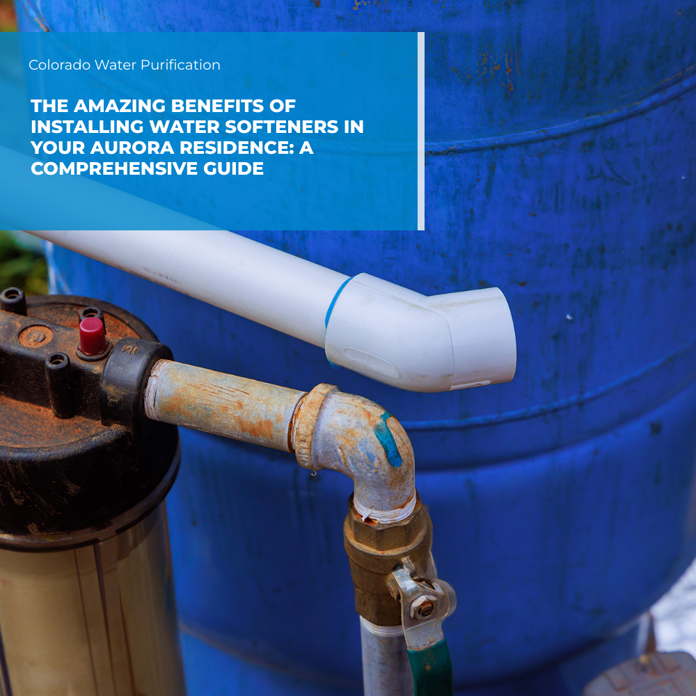The Amazing Benefits of Installing Water Softeners in your Aurora Residence: A Comprehensive Guide