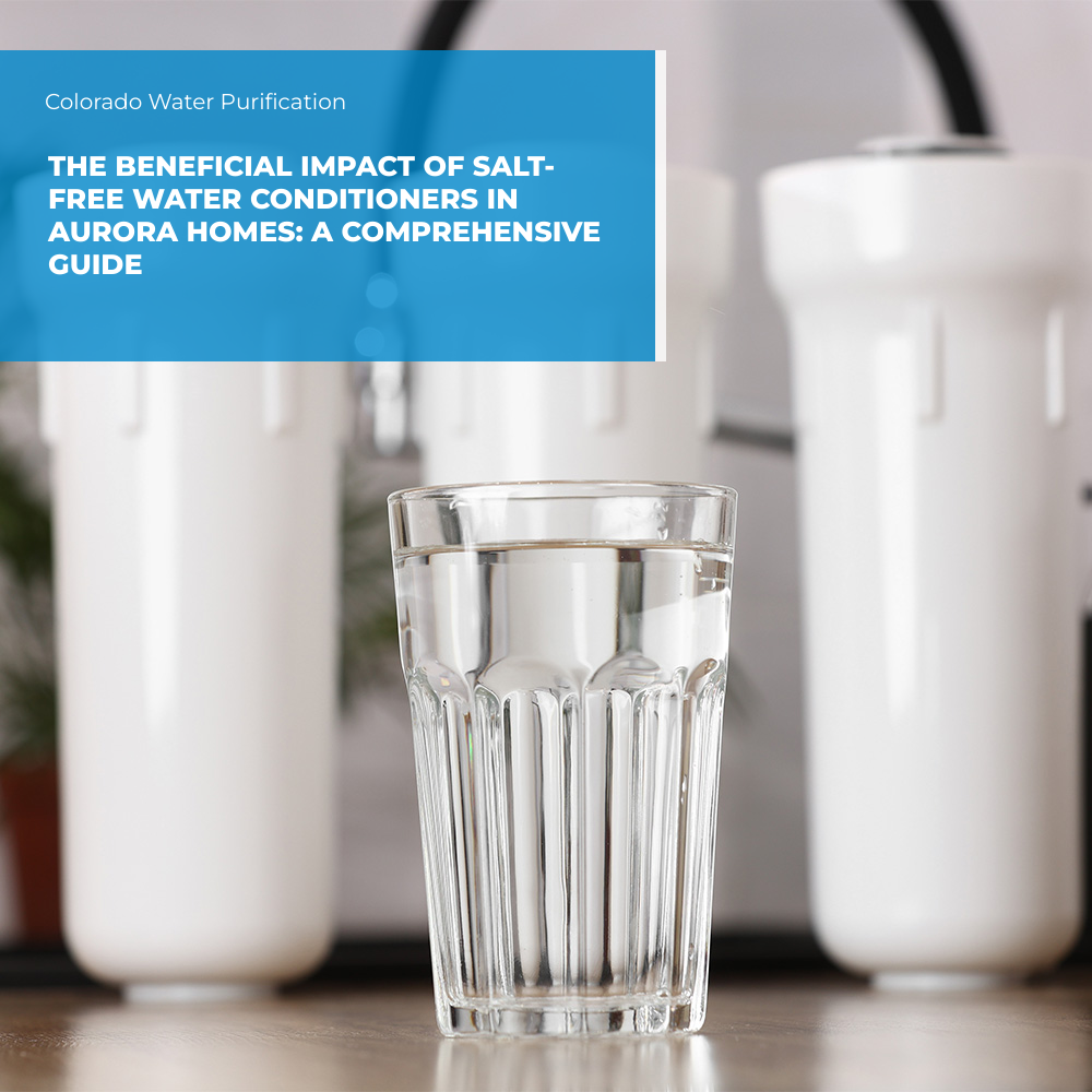 The Beneficial Impact of Salt-Free Water Conditioners in Aurora Homes: A Comprehensive Guide