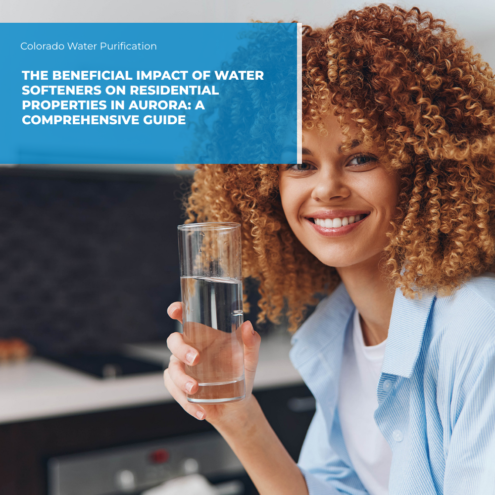 The Beneficial Impact of Water Softeners on Residential Properties in Aurora: A Comprehensive Guide