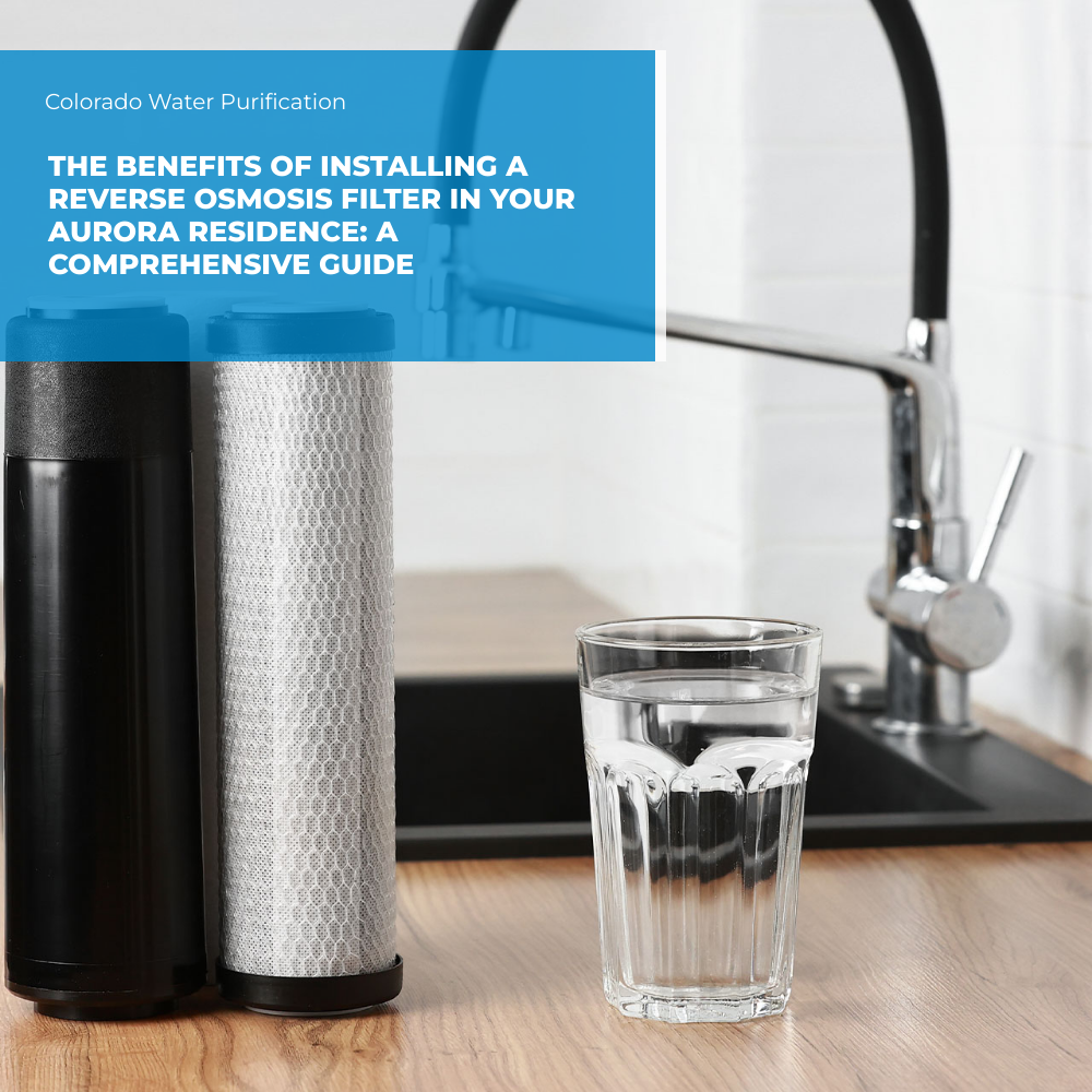 The Benefits of Installing a Reverse Osmosis Filter in your Aurora Residence: A Comprehensive Guide
