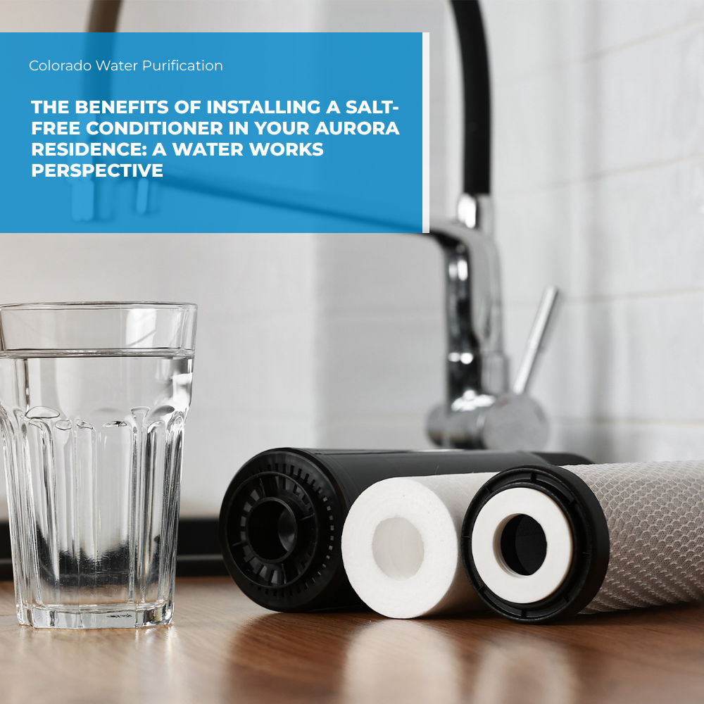 The Benefits of Installing a Salt-Free Conditioner in your Aurora Residence: A Water Works Perspective