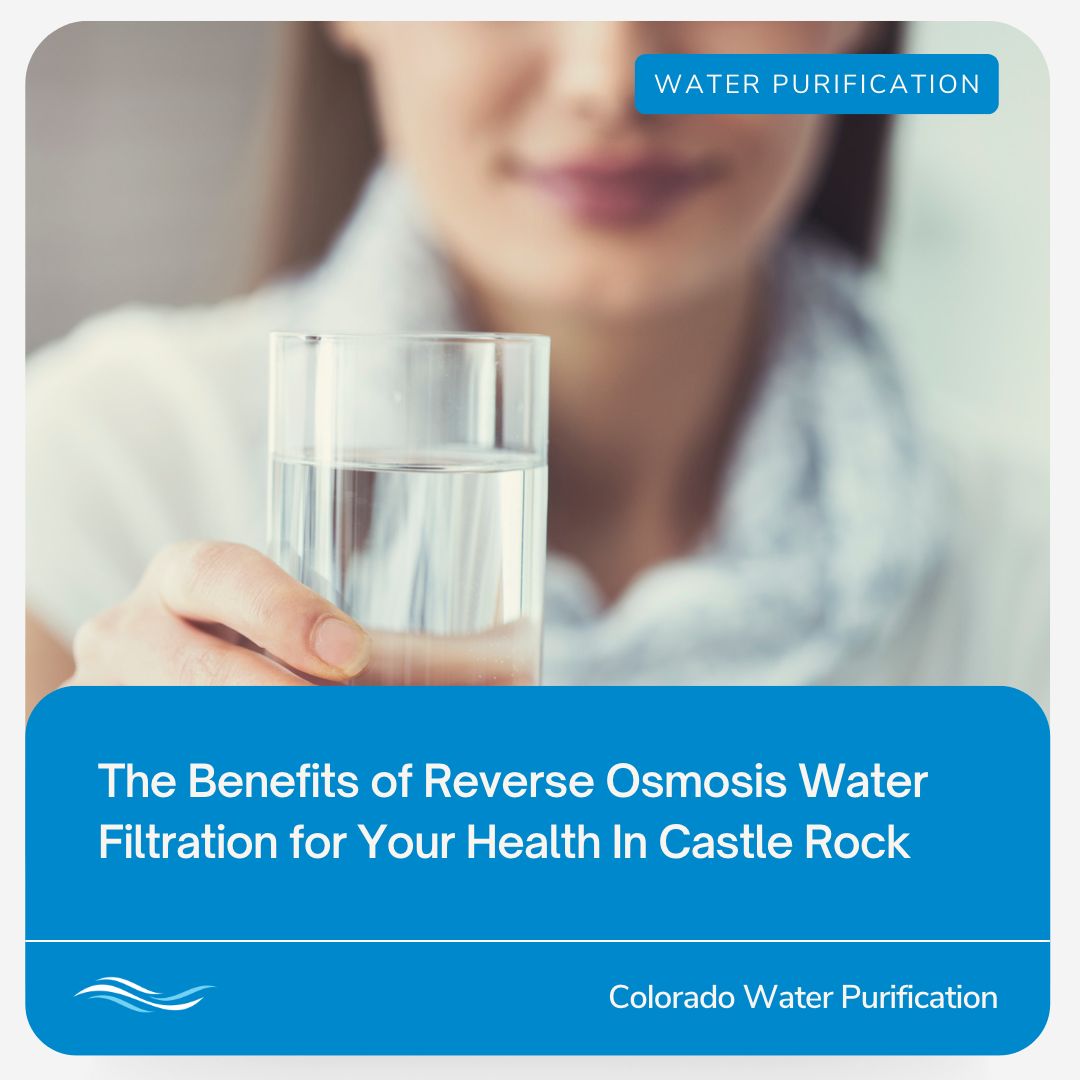 The Benefits of Reverse Osmosis Water Filtration for Your Health In Castle Rock