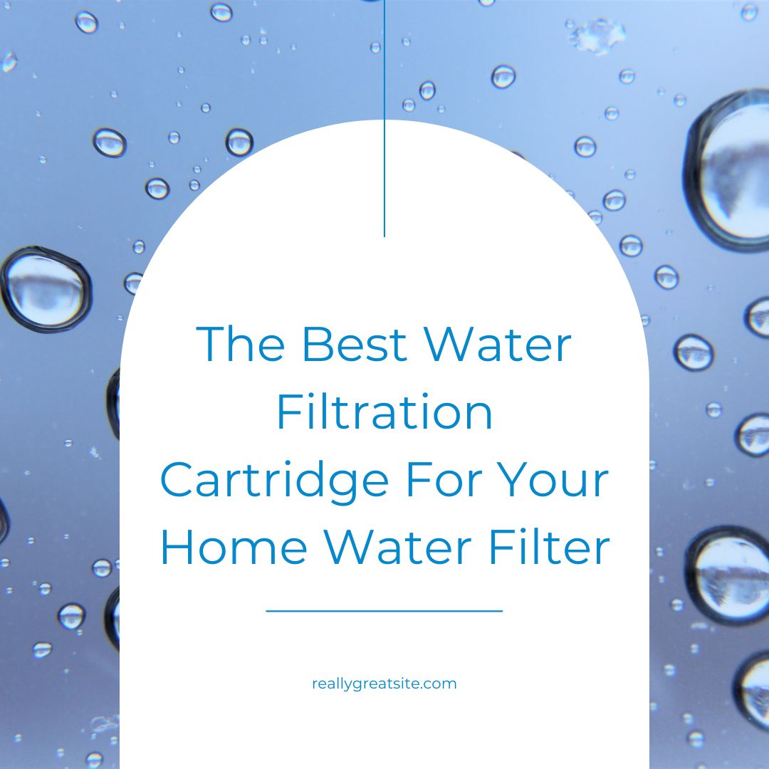 The best water filtration cartridge for your home water filter