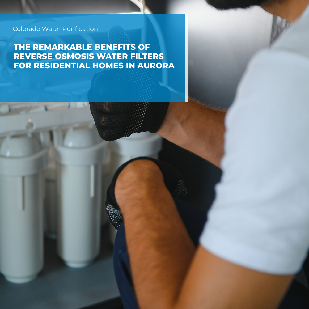 The Remarkable Benefits of Reverse Osmosis Water Filters for Residential Homes in Aurora