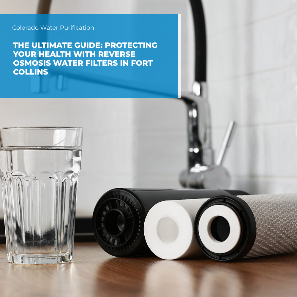 The Ultimate Guide: Protecting Your Health with Reverse Osmosis Water Filters in Fort Collins
