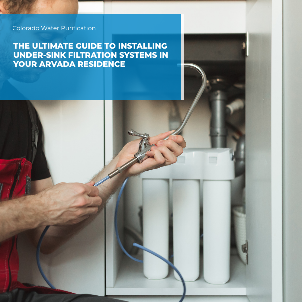 The Ultimate Guide to Installing Under-sink Filtration Systems in Your Arvada Residence