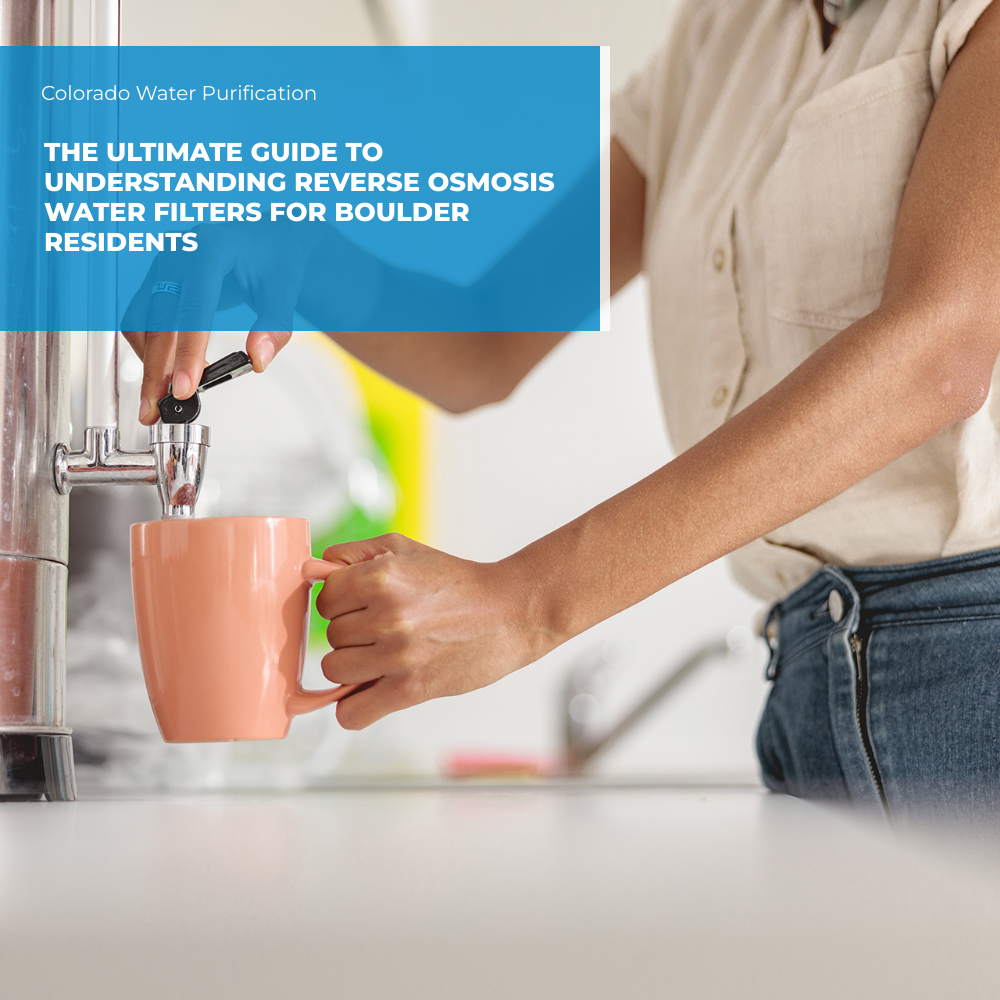 The Ultimate Guide to Understanding Reverse Osmosis Water Filters for Boulder Residents
