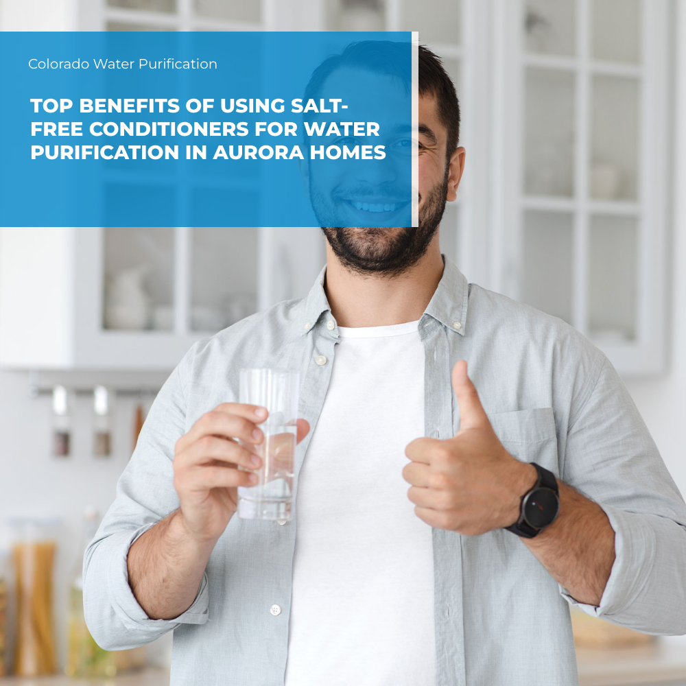 Top Benefits of Using Salt-Free Conditioners for Water Purification in Aurora Homes