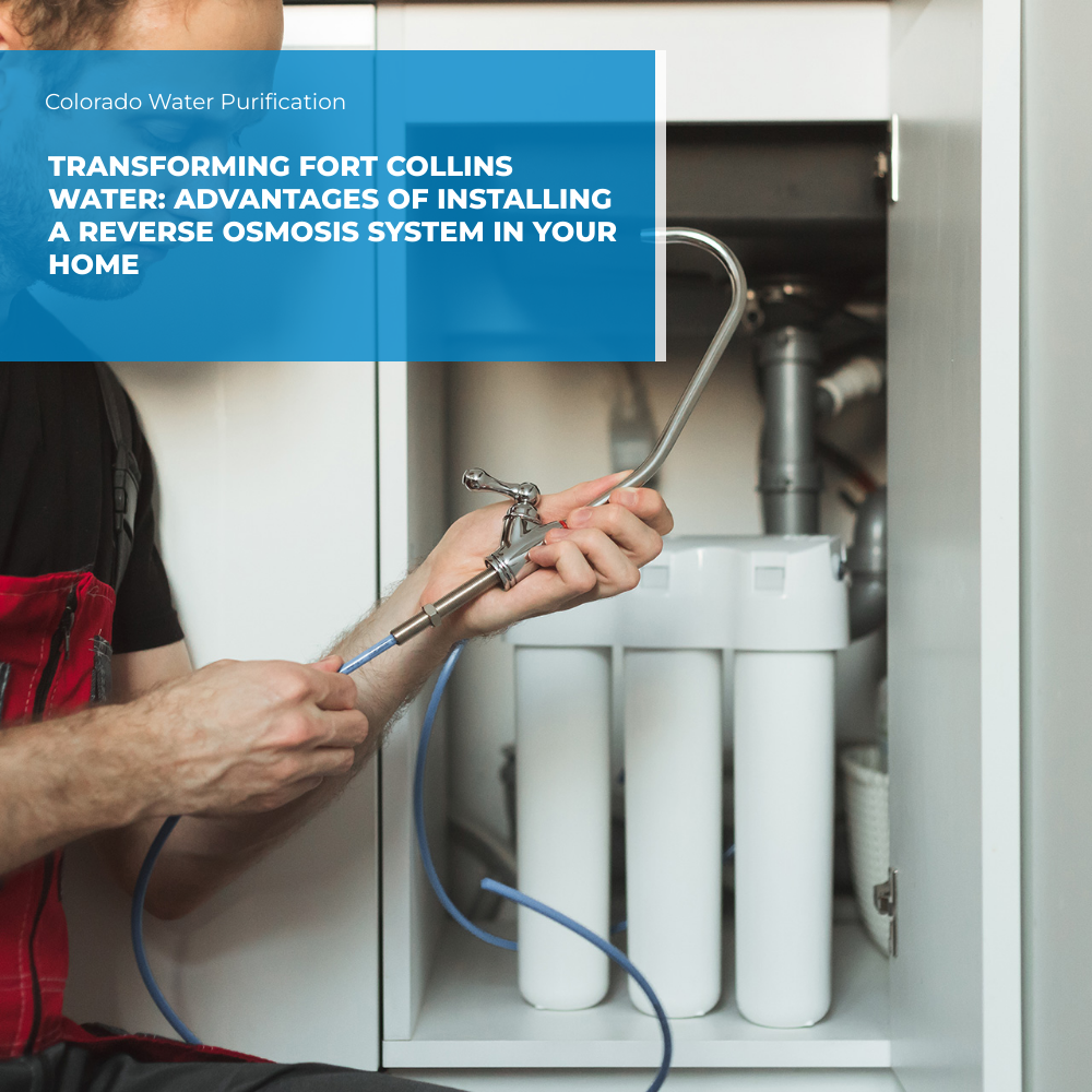 Transforming Fort Collins Water: Advantages of Installing a Reverse Osmosis System in Your Home