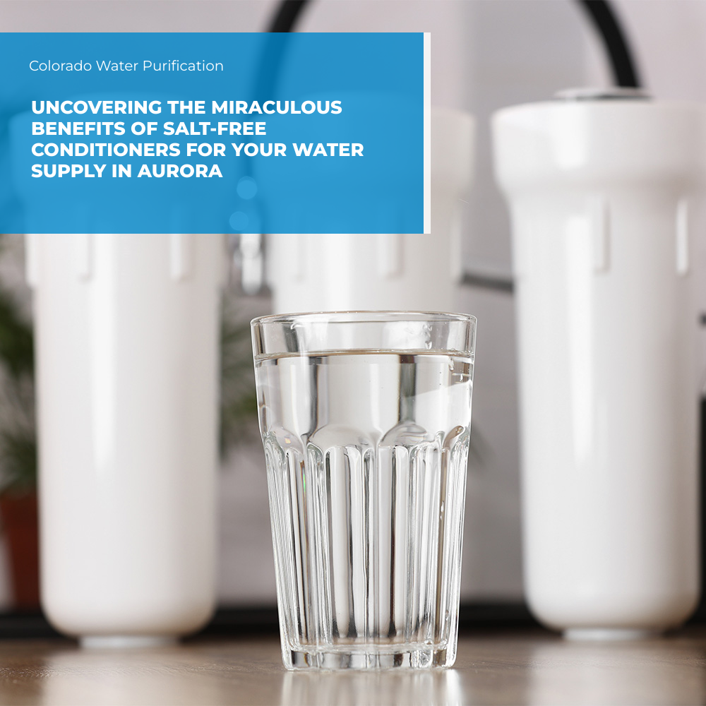 Uncovering the Miraculous Benefits of Salt-Free Conditioners for Your Water Supply in Aurora