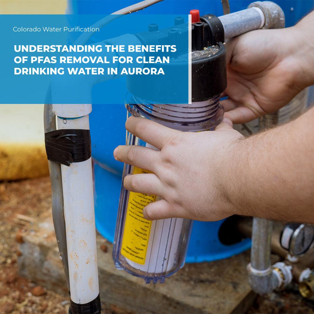 Understanding the Benefits of PFAS Removal for Clean Drinking Water in Aurora