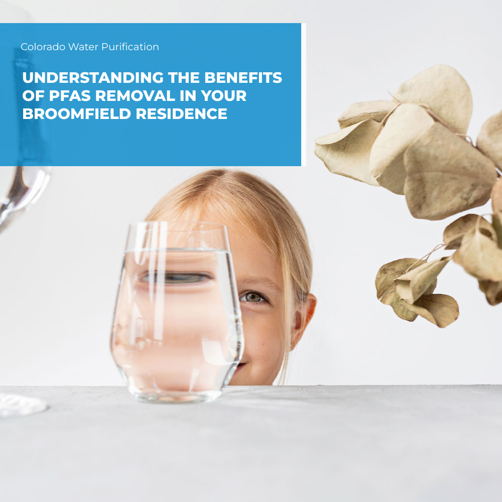 Understanding the Benefits of PFAS Removal in your Broomfield Residence