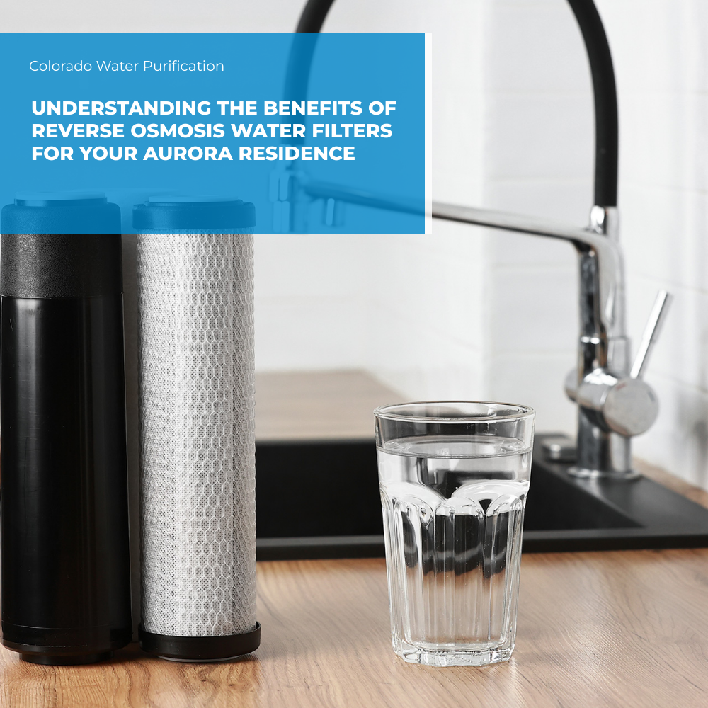 Understanding the Benefits of Reverse Osmosis Water Filters for your Aurora Residence