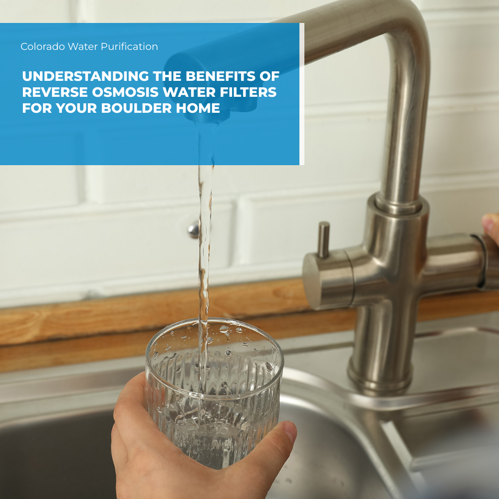 Understanding the Benefits of Reverse Osmosis Water Filters for Your Boulder Home