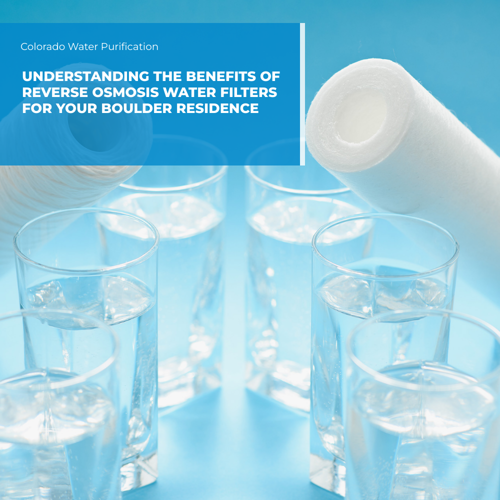 Understanding the Benefits of Reverse Osmosis Water Filters for your Boulder Residence