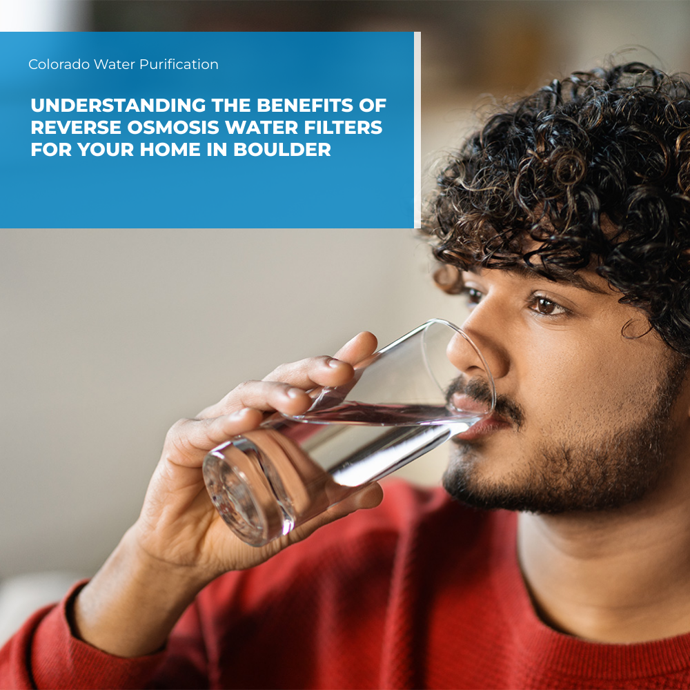 Understanding the Benefits of Reverse Osmosis Water Filters for Your Home in Boulder