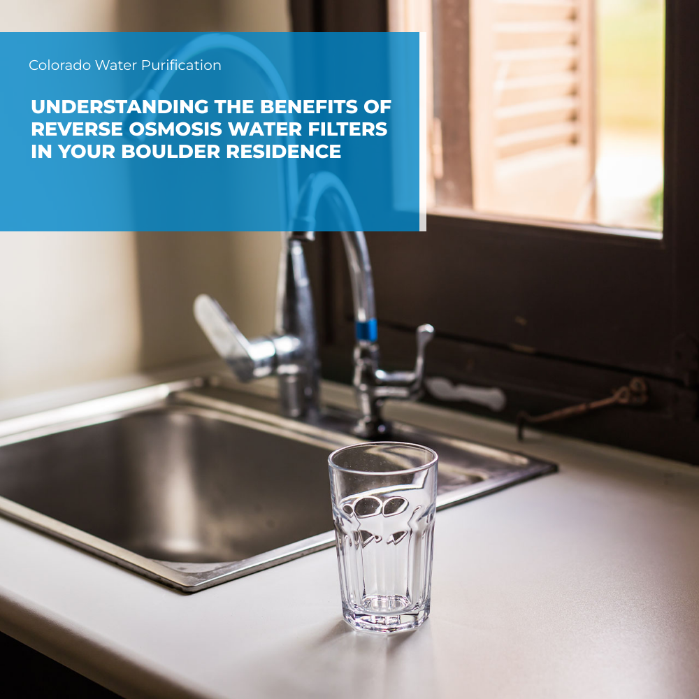 Understanding the Benefits of Reverse Osmosis Water Filters in Your Boulder Residence