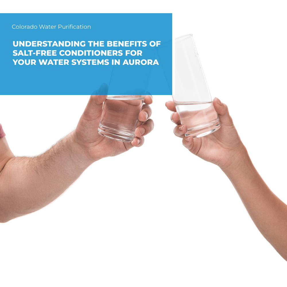 Understanding the Benefits of Salt-Free Conditioners for Your Water Systems in Aurora