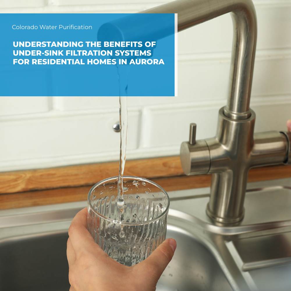Understanding the Benefits of Under-Sink Filtration Systems for Residential Homes in Aurora