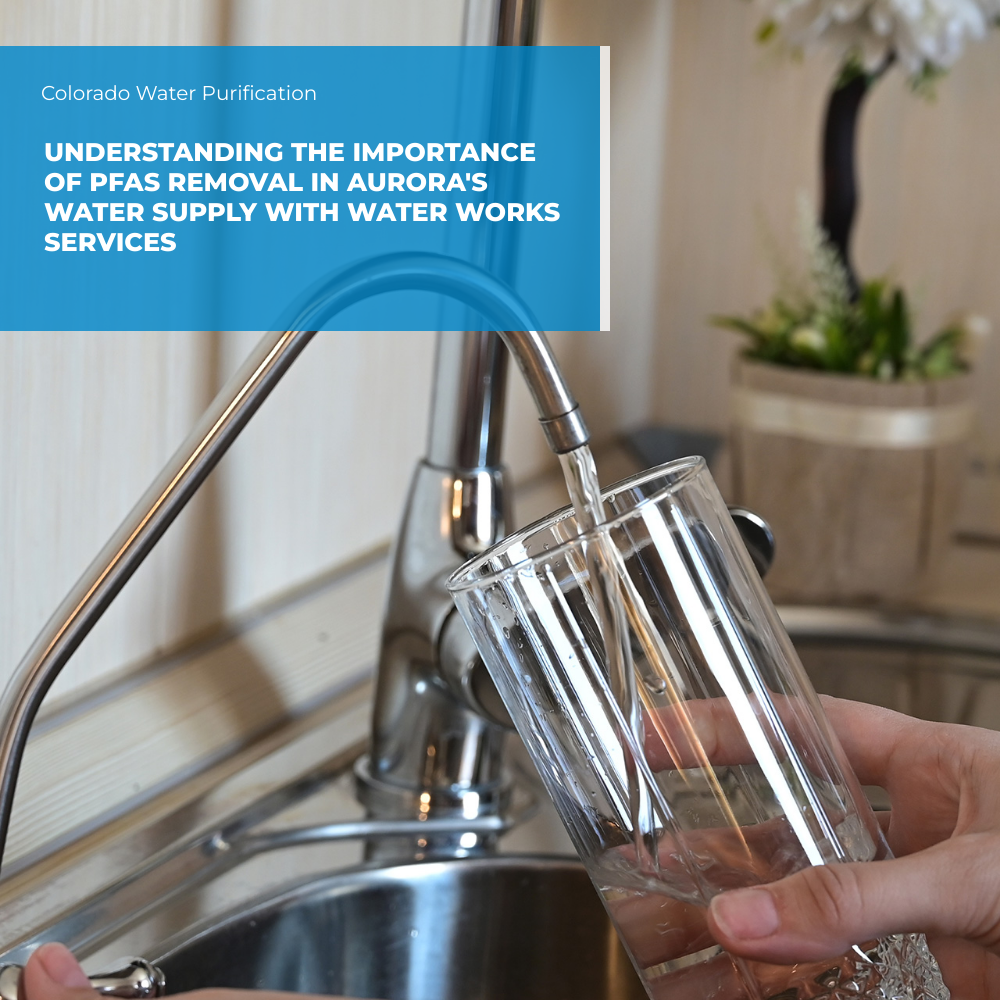 Understanding the Importance of PFAS Removal in Aurora’s Water Supply with Water Works Services