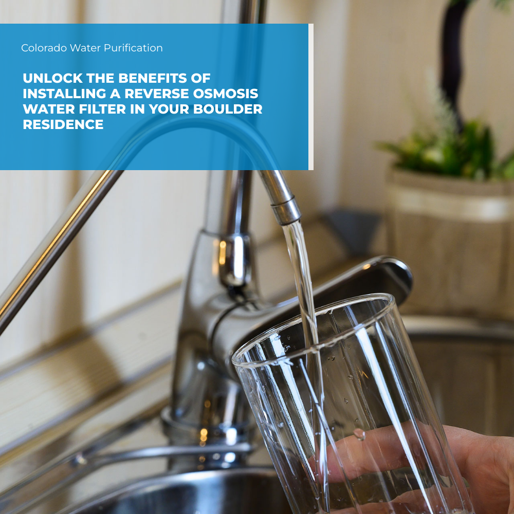 Unlock the Benefits of Installing a Reverse Osmosis Water Filter in Your Boulder Residence