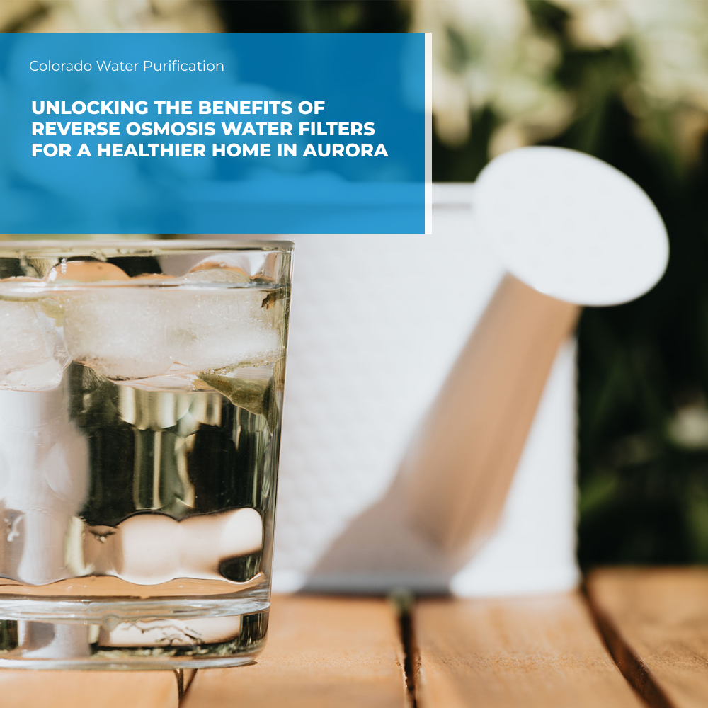 Unlocking the Benefits of Reverse Osmosis Water Filters for a Healthier Home in Aurora