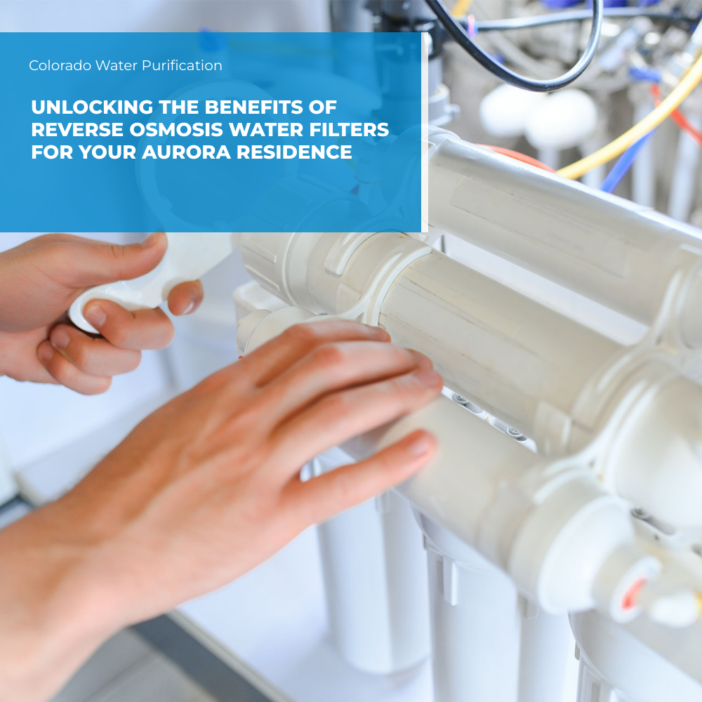 Unlocking the benefits of Reverse Osmosis Water Filters for your Aurora Residence