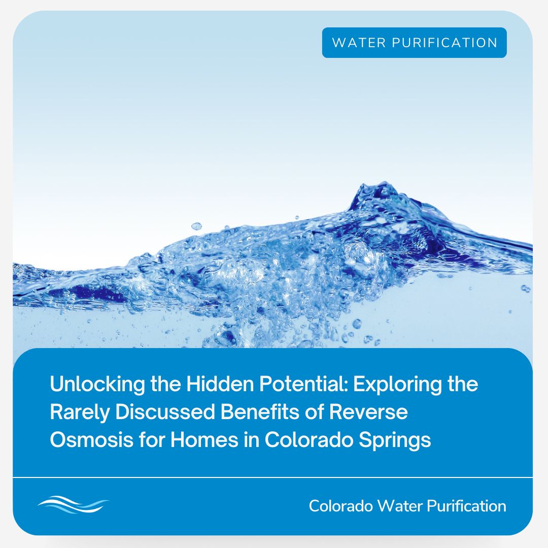 Unlocking the Hidden Potential: Exploring the Rarely Discussed Benefits of Reverse Osmosis for Homes in Colorado Springs