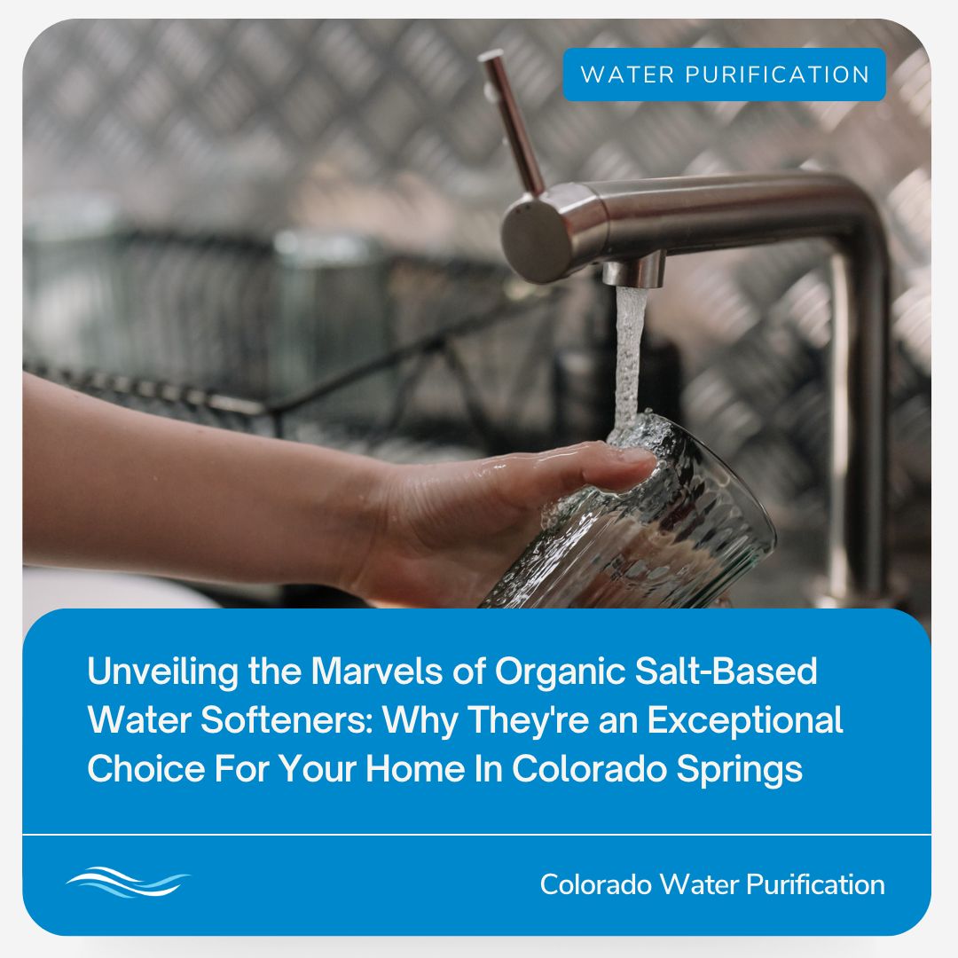 Unveiling the Marvels of Organic Salt-Based Water Softeners: Why They’re an Exceptional Choice For Your Home In Colorado Springs