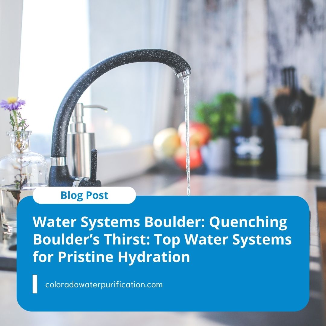 Water Systems Boulder: Quenching Boulder’s Thirst: Top Water Systems for Pristine Hydration