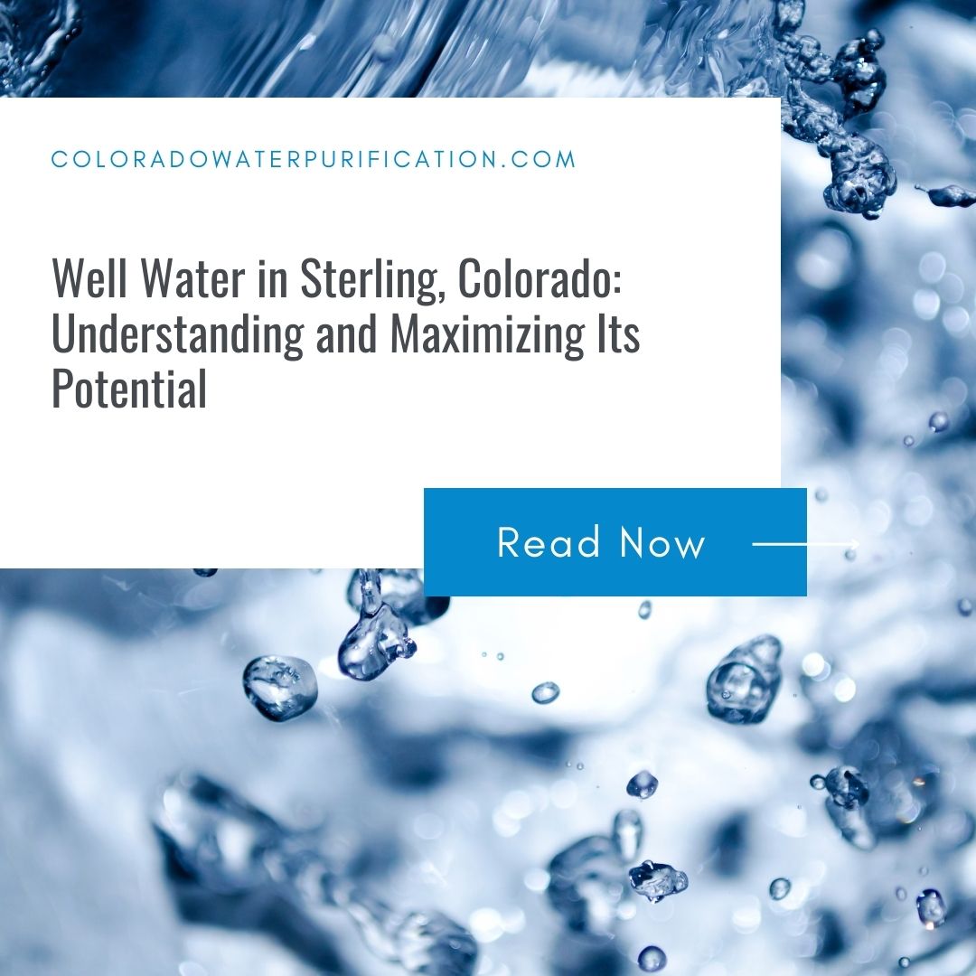 Well Water in Sterling, Colorado: Understanding and Maximizing Its Potential