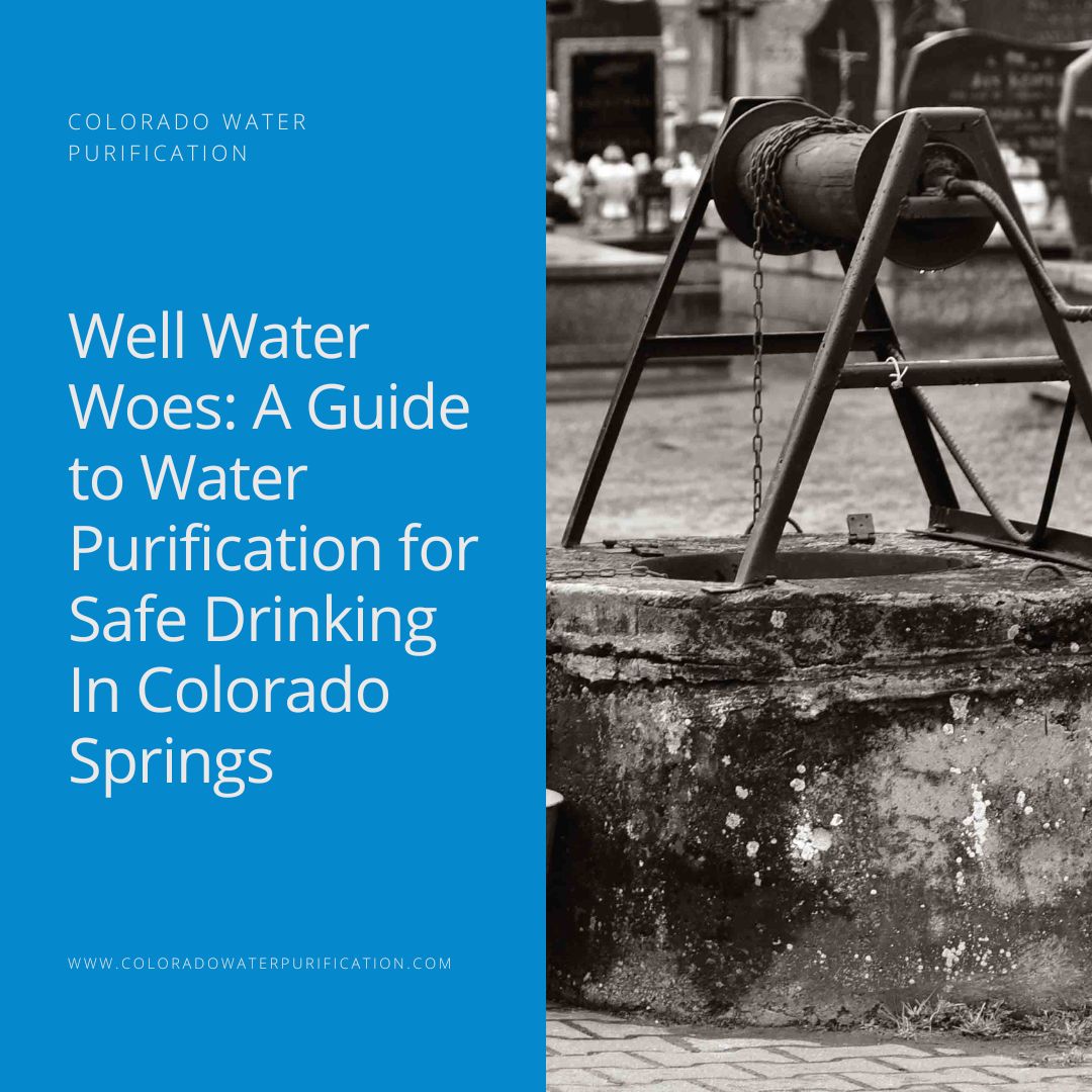 Well Water Woes: A Guide to Water Purification for Safe Drinking In Colorado Springs