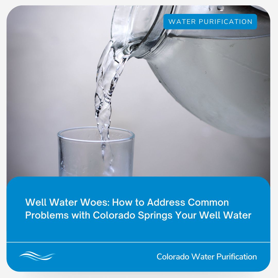 Well Water Woes: How to Address Common Problems with Colorado Springs Your Well Water