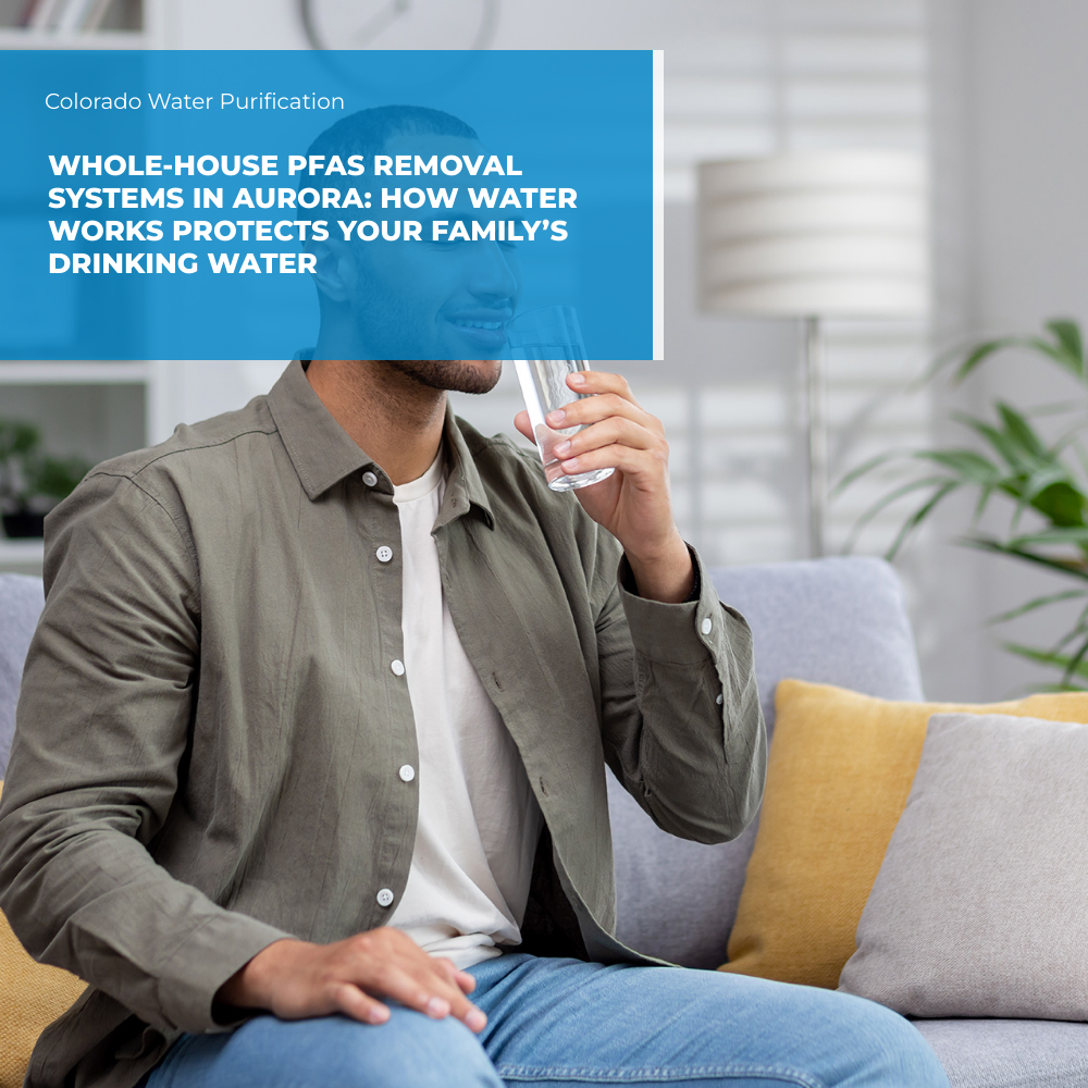 Whole-House PFAS Removal Systems in Aurora: How Water Works Protects Your Family’s Drinking Water