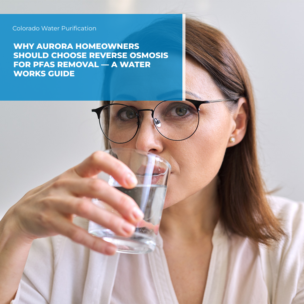Why Aurora Homeowners Should Choose Reverse Osmosis for PFAS Removal — A Water Works Guide