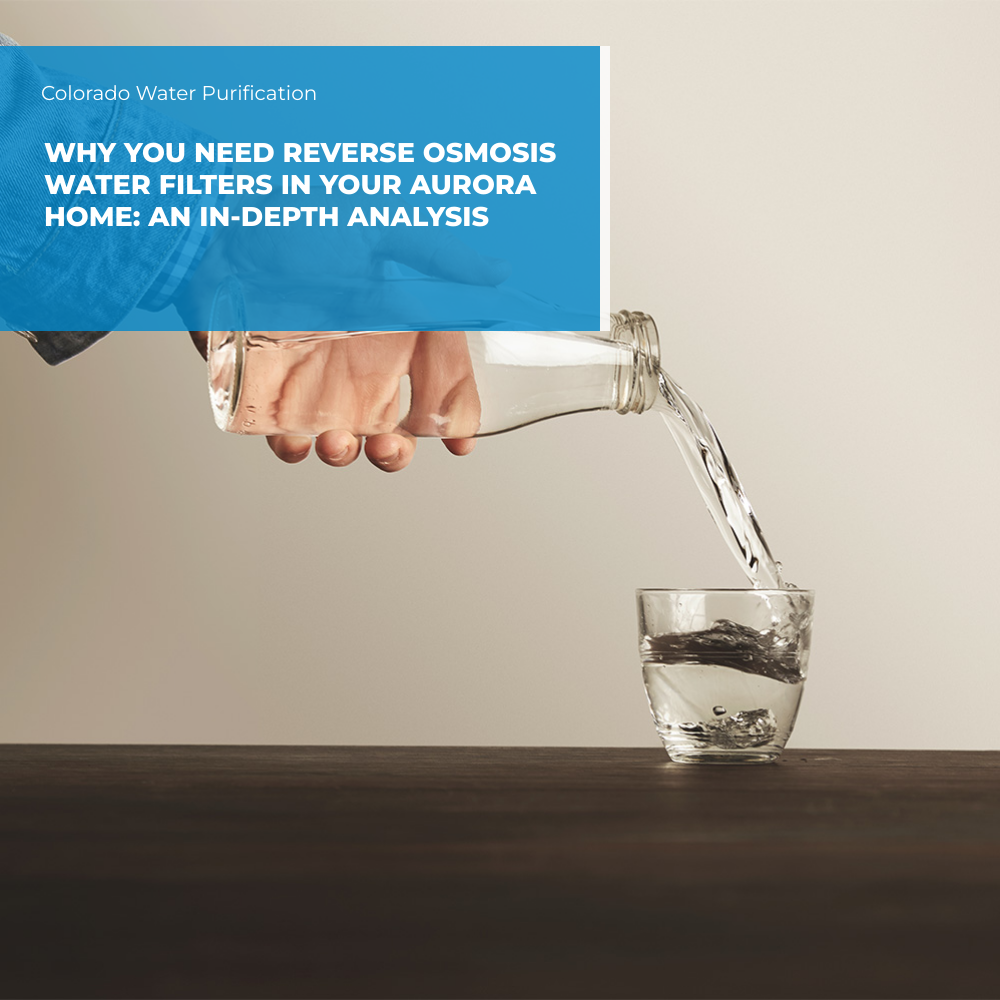 Why You Need Reverse Osmosis Water Filters in Your Aurora Home: An In-depth Analysis